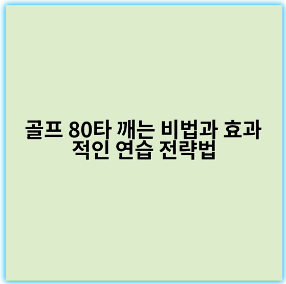 골프 80타 깨는 비법과 효과적인 연습 전략법 - 핵심 키워드: 꾸준한 연습