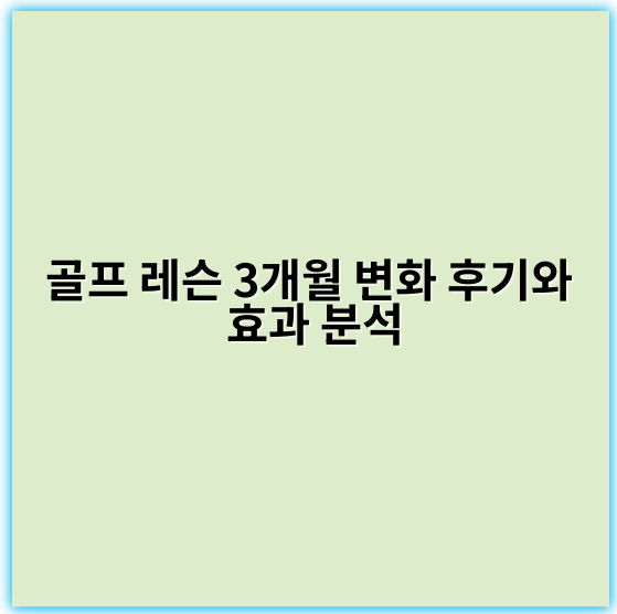 골프 레슨 3개월 변화 후기와 효과 분석 - 핵심 키워드: **일관성**
