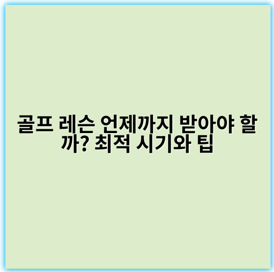 골프 레슨 언제까지 받아야 할까? 최적 시기와 팁 - 시기