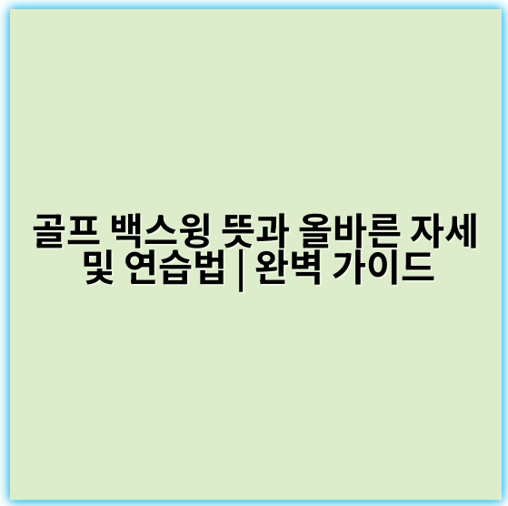 골프 백스윙 뜻과 올바른 자세 및 연습법 | 완벽 가이드 - 백스윙