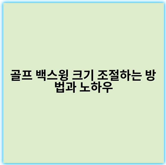 골프 백스윙 크기 조절하는 방법과 노하우 - 핵심 키워드: **신체 회전**