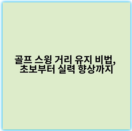 골프 스윙 거리 유지 비법, 초보부터 실력 향상까지 - 거리 유지