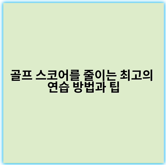 골프 스코어를 줄이는 최고의 연습 방법과 팁 - 핵심 키워드: **체계적 연습**