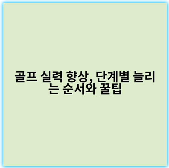 골프 실력 향상, 단계별 늘리는 순서와 꿀팁 - 기본적으로 골프 실력을 늘리기 위한 핵심은 "기초"입니다.