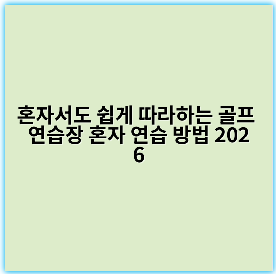 혼자서도 쉽게 따라하는 골프 연습장 혼자 연습 방법 2026 - 자기주도성