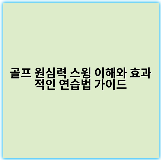 골프 원심력 스윙 이해와 효과적인 연습법 가이드 - 원심력