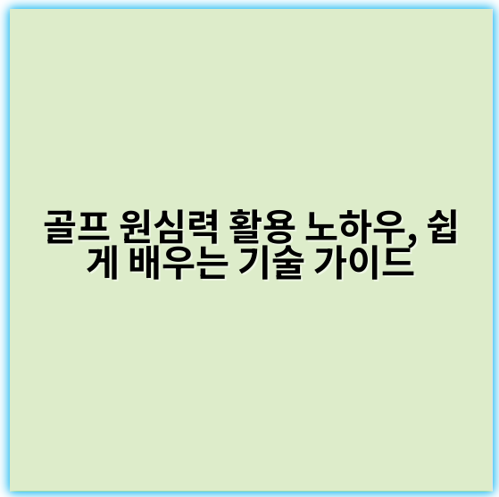골프 원심력 활용 노하우, 쉽게 배우는 기술 가이드 - 원심력