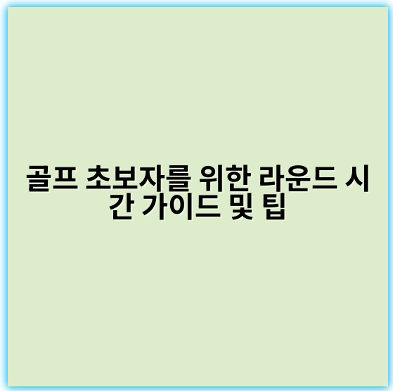골프 초보자를 위한 라운드 시간 가이드 및 팁 - 핵심 키워드: **시간 관리**