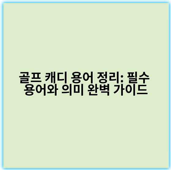 골프 캐디 용어 정리: 필수 용어와 의미 완벽 가이드 - 핵심 키워드: 캐디 용어
