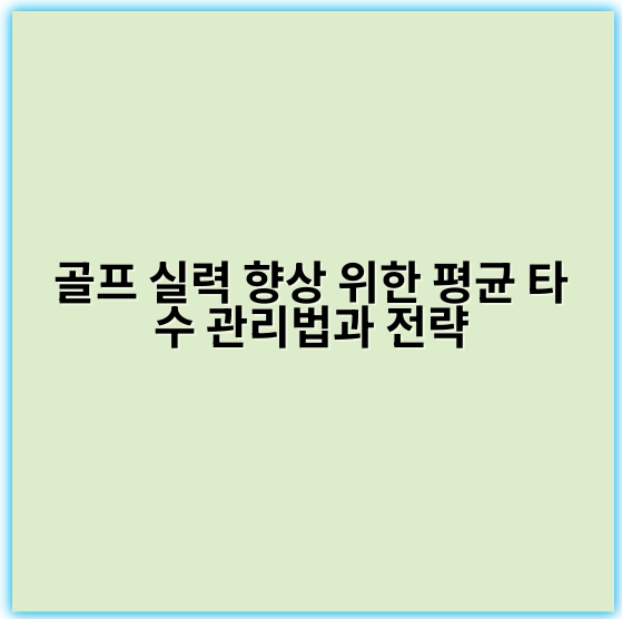 골프 실력 향상 위한 평균 타수 관리법과 전략 - 핵심 키워드: 일관성